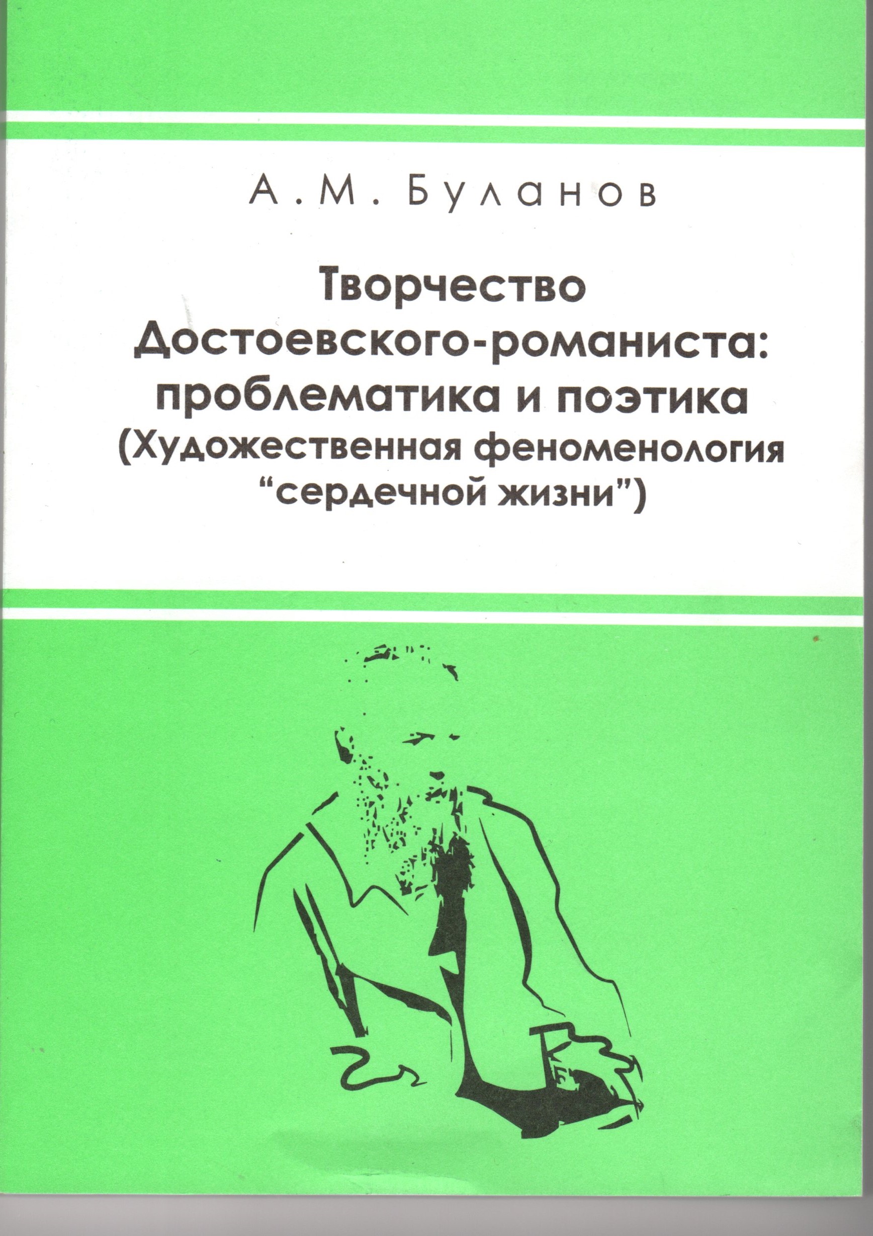 Творчество Достоевского-романиста: проблематика и поэтика (Художественная феноменология «сердечной жизни»): Монография. / сост. А.М. Буланов. –Волгоград: Перемена, 2004. – 194 с. Творчество Достоевского-романиста: проблематика и поэтика (Художественная феноменология «сердечной жизни»): Монография. / сост. А.М. Буланов. –Волгоград: Перемена, 2004. – 194 с.