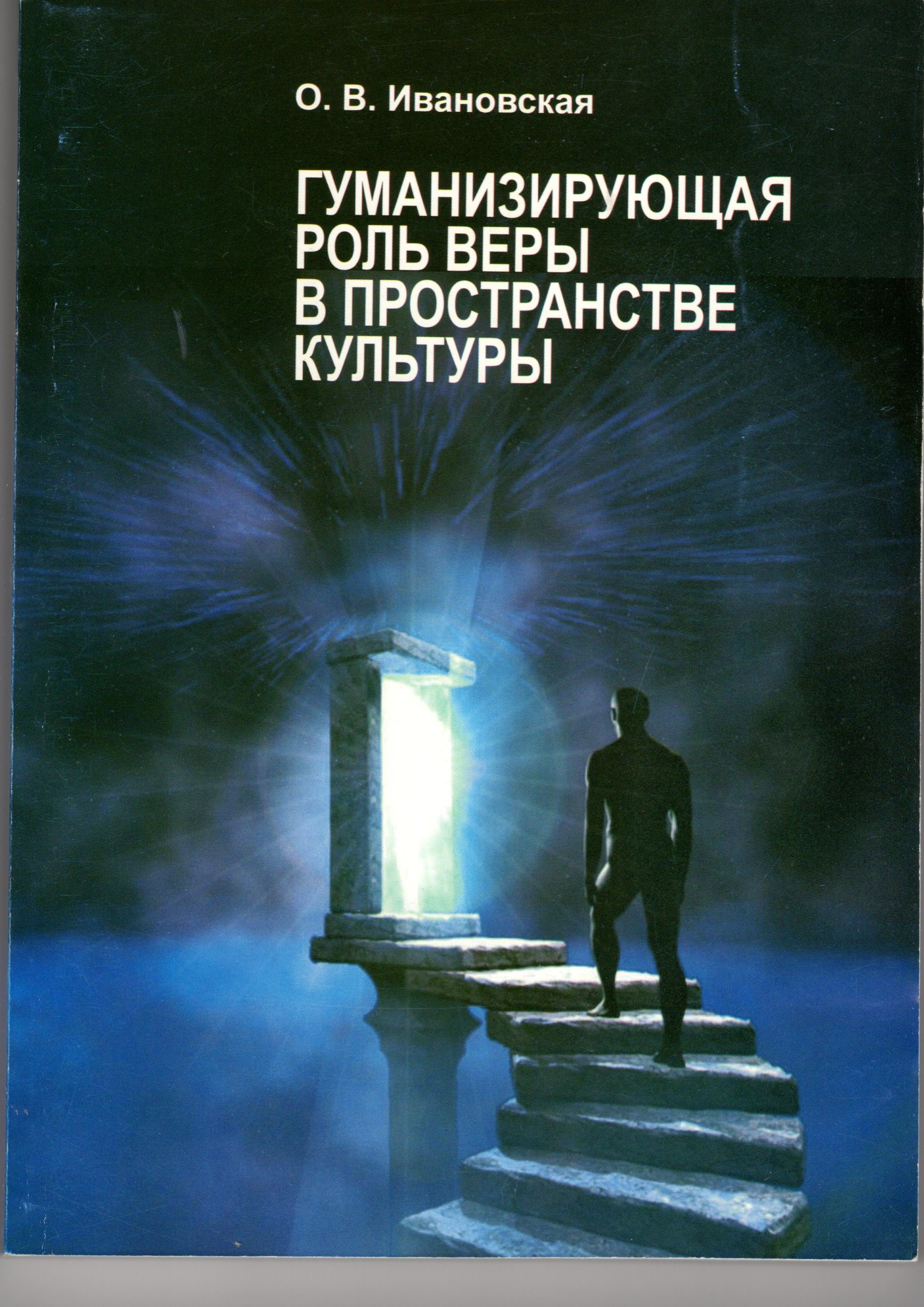 Гуманизирующая роль веры в пространстве культуры: монография / О.В. Ивановская. – Волгоград: Изд-во ВГСПУ «Перемена», 2011. – 261 с. Гуманизирующая роль веры в пространстве культуры: монография / О.В. Ивановская. – Волгоград: Изд-во ВГСПУ «Перемена», 2011. – 261 с.