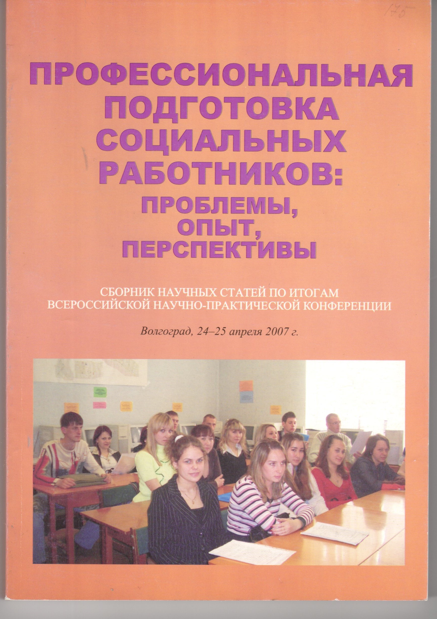 Профессиональная подготовка социальных работников: проблемы, опыт, перспективы: сб. науч. ст. по итогам всерос. науч.-практ. конф. Волгоград: Изд-во ВГПУ «Перемена», 2007. – 205 с. Профессиональная подготовка социальных работников: проблемы, опыт, перспективы: сб. науч. ст. по итогам всерос. науч.-практ. конф. Волгоград: Изд-во ВГПУ «Перемена», 2007. – 205 с.
