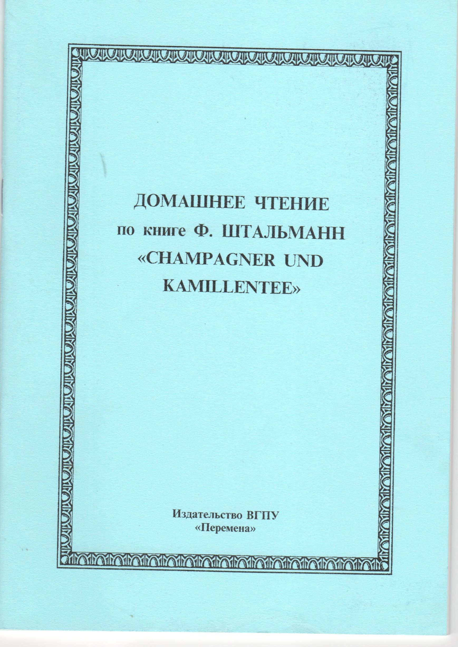Домашнее чтение по книге Ф. Штальманн «Champagner und Kamillentee»: метод. разраб. по дисциплине «Практический курс иностранного языка». / сост. С.Ш. Канатова. – Волгоград: Изд-во ВГПУ «Перемена», 2008. – 48 с. Домашнее чтение по книге Ф. Штальманн «Champagner und Kamillentee»: метод. разраб. по дисциплине «Практический курс иностранного языка». / сост. С.Ш. Канатова. – Волгоград: Изд-во ВГПУ «Перемена», 2008. – 48 с.