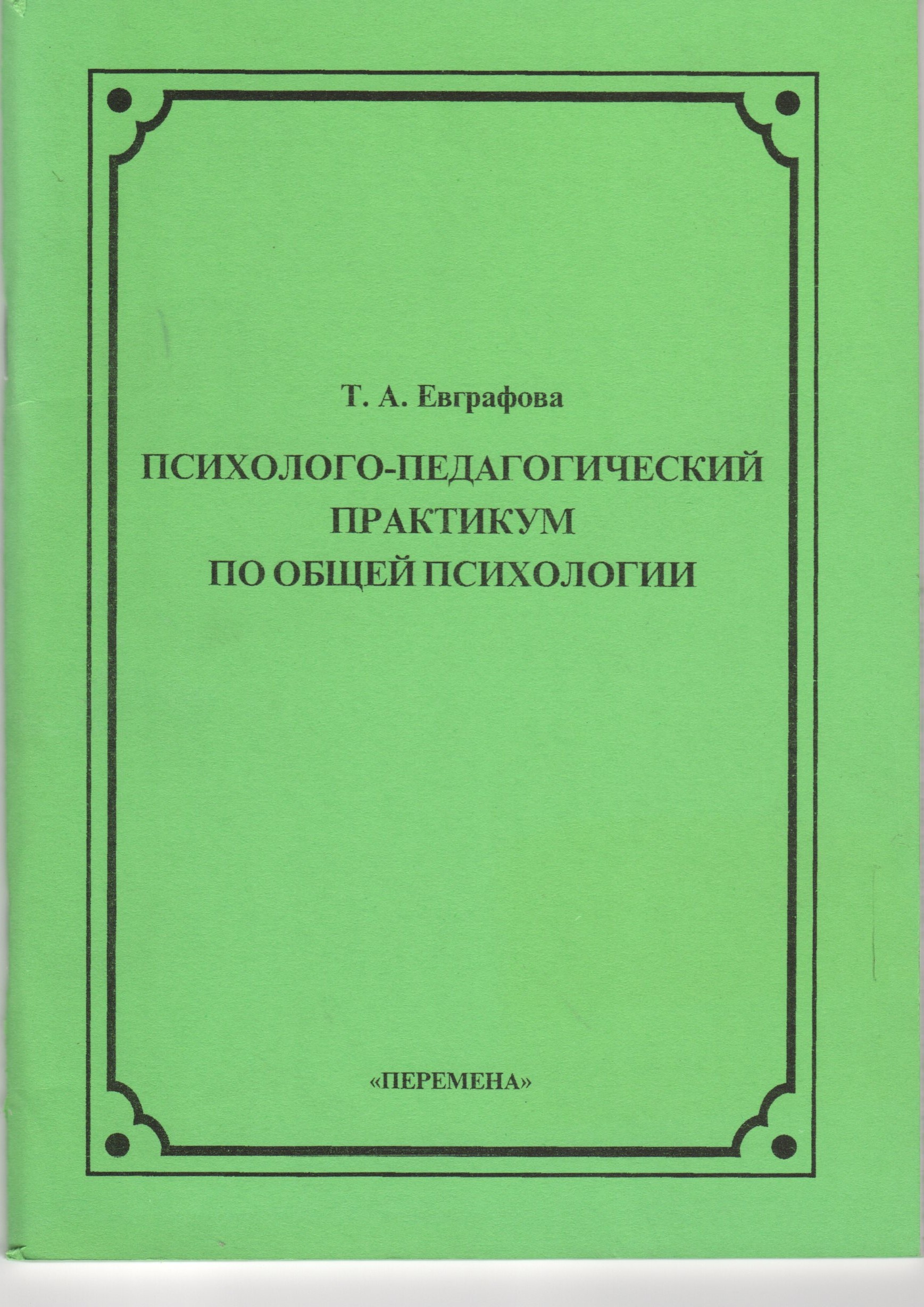 Психолого-педагогический практикум по общей психологии: учеб.-метод. пособие для студ. спец. 030900 «Дошкольная педагогика и психология». 2-е изд. / сост Т.А. Евграфова. – Волгоград: Изд-во ВГПУ «Перемена», 2008. – 72 с. Психолого-педагогический практикум по общей психологии: учеб.-метод. пособие для студ. спец. 030900 «Дошкольная педагогика и психология». 2-е изд. / сост Т.А. Евграфова. – Волгоград: Изд-во ВГПУ «Перемена», 2008. – 72 с.