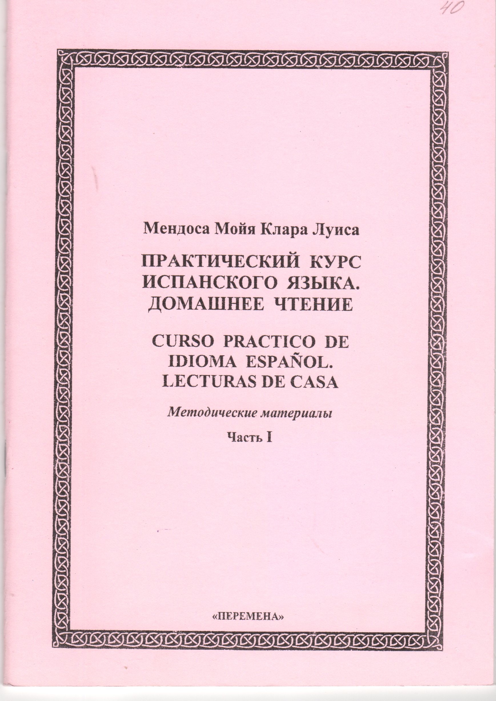 Практический курс испанского языка. Домашнее чтение метод. материалы. Ч. 1 /сост. К.Л. Мендоса Мойя. - Волгоград: Изд-во ВГПУ "Перемена", 2006. -48 с. Практический курс испанского языка. Домашнее чтение метод. материалы. Ч. 1 /сост. К.Л. Мендоса Мойя. - Волгоград: Изд-во ВГПУ "Перемена", 2006. -48 с.