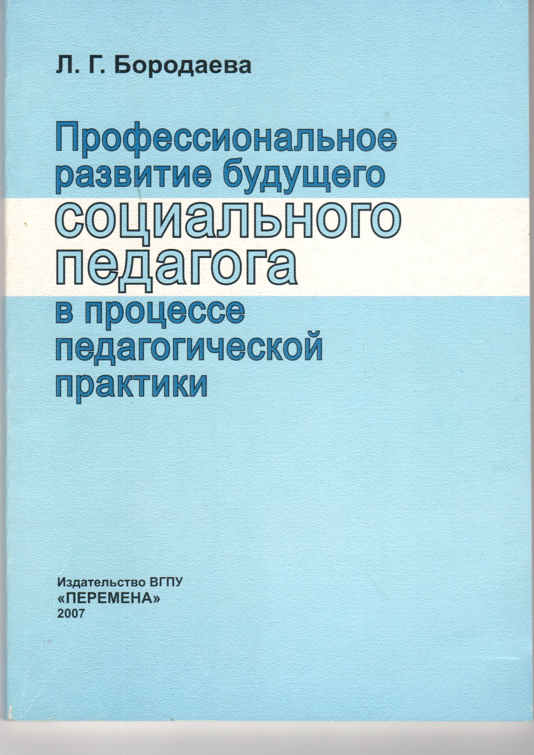 Профессиональное развитие будущего социального педагога в процессе педагогической практики: Учеб.-метод. комплекс по пед. практике студ. спец. «Социальная педагогика»: учеб. пособие. / сост. Л.Г. Бородаева. – Волгоград: Изд-во ВГПУ «Перемена», 2006. – 102 Профессиональное развитие будущего социального педагога в процессе педагогической практики: Учеб.-метод. комплекс по пед. практике студ. спец. «Социальная педагогика»: учеб. пособие. / сост. Л.Г. Бородаева. – Волгоград: Изд-во ВГПУ «Перемена», 2006. – 102