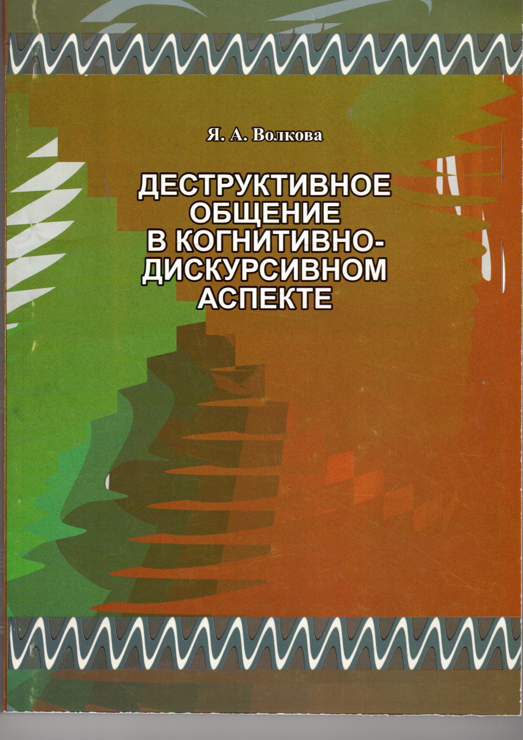 Деструктивное общение в когнитивно-дискурсивном аспекте: монография / сост. Я.А. Волкова. – Волгоград: Изд-во ВГСПУ «Перемена», 2014. – 304 с. Деструктивное общение в когнитивно-дискурсивном аспекте: монография / сост. Я.А. Волкова. – Волгоград: Изд-во ВГСПУ «Перемена», 2014. – 304 с.