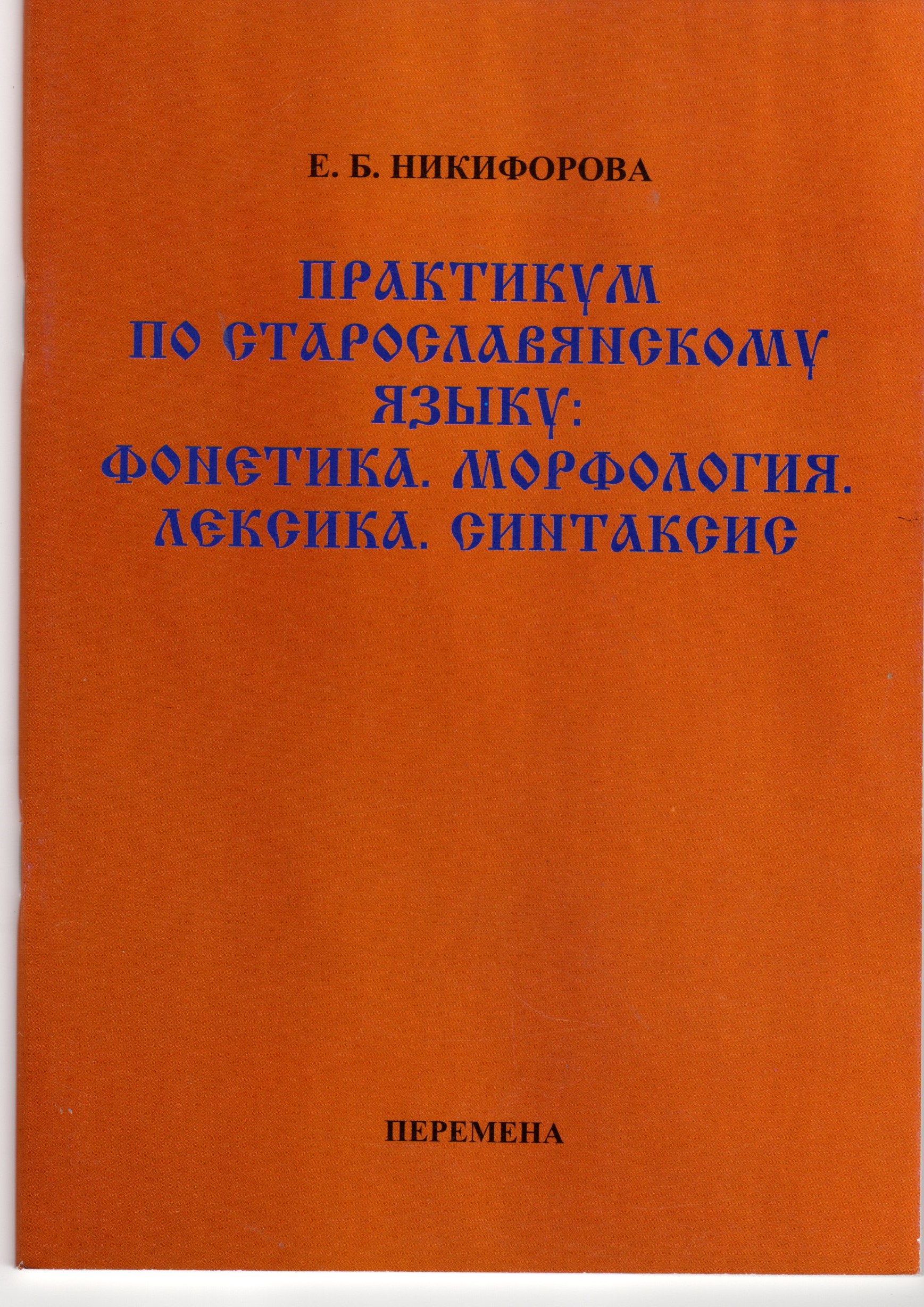 Практикум по старославянскому языку: Фонетика. Морфология. Лексика. Синтаксис: учеб.-метод. пособие. / сост. Е.Б. Никифорова. – Волгоград: Изд-во ВГПУ «Перемена», 2009. – 56 с.