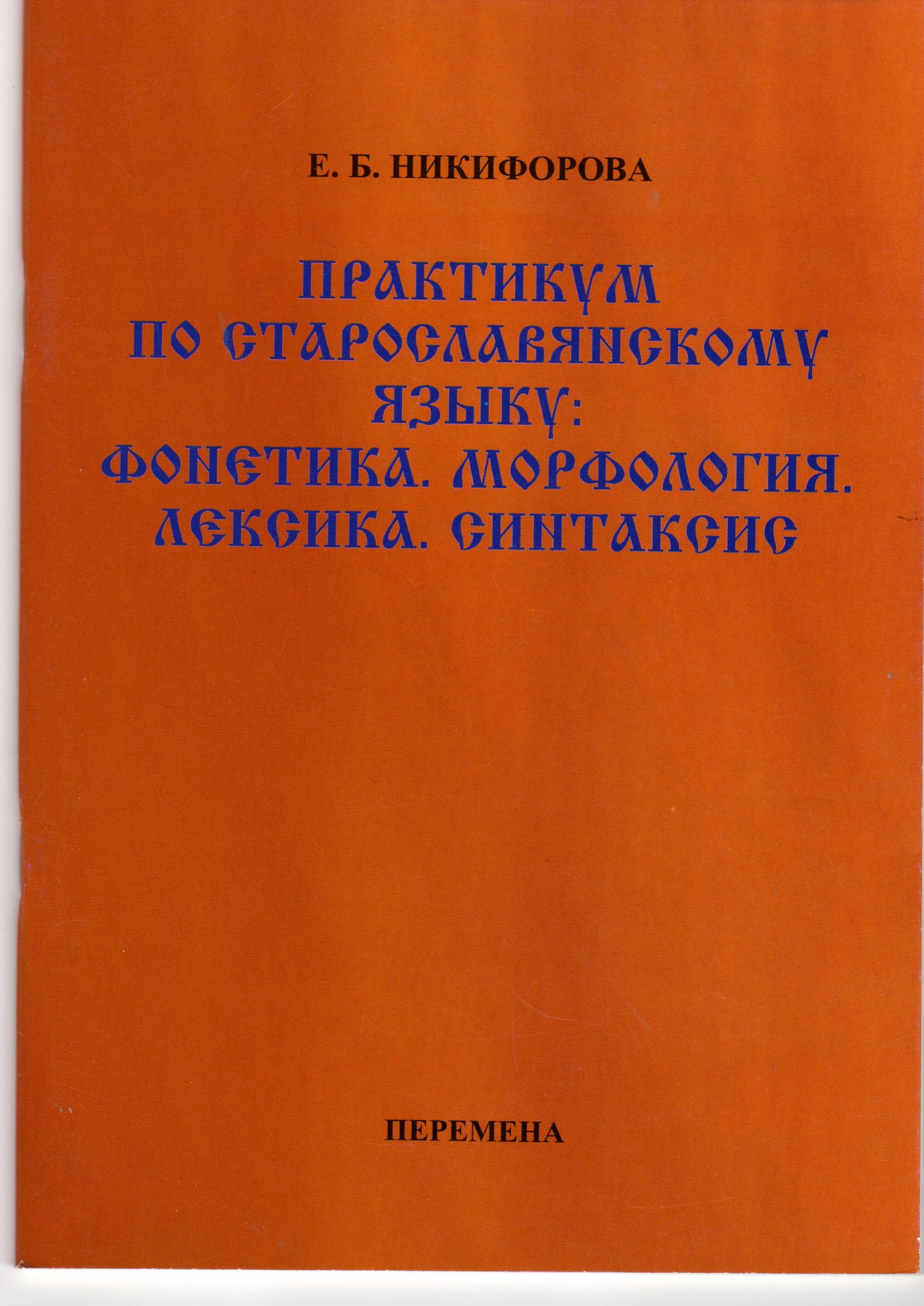 Практикум по старославянскому языку: Фонетика. Морфология. Лексика. Синтаксис: учеб.-метод. пособие. / сост. Е.Б. Никифорова. – Волгоград: Изд-во ВГПУ «Перемена», 2009. – 56 с.